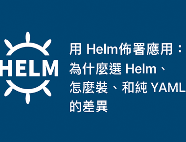 用 Helm 佈署應用：為什麼選 Helm 佈署Kubernetes 容器應用、怎麼裝、和純 YAML 的差異